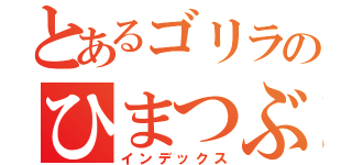 とあるゴリラのひまつぶし（インデックス）