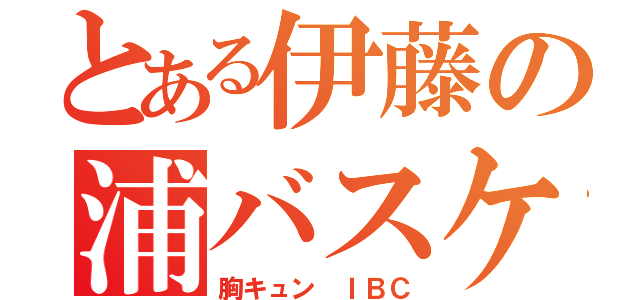 とある伊藤の浦バスケ（胸キュン ＩＢＣ）