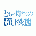 とある時空の超ド変態（安田よしき）