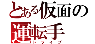 とある仮面の運転手（ドライブ）