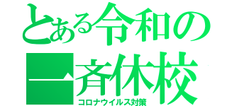 とある令和の一斉休校（コロナウイルス対策）