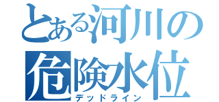 とある河川の危険水位（デッドライン）