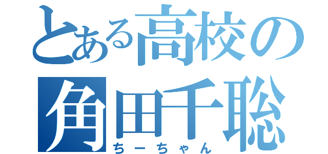 とある高校の角田千聡（ちーちゃん）