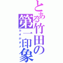 とある竹田の第一印象（カオがダメ）