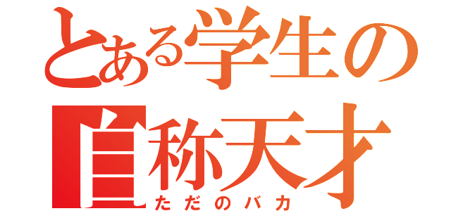 とある学生の自称天才（ただのバカ）