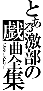 とある激部の戯曲全集（アクターストリー）