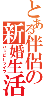 とある伴侶の新婚生活（ハッピーライフ）