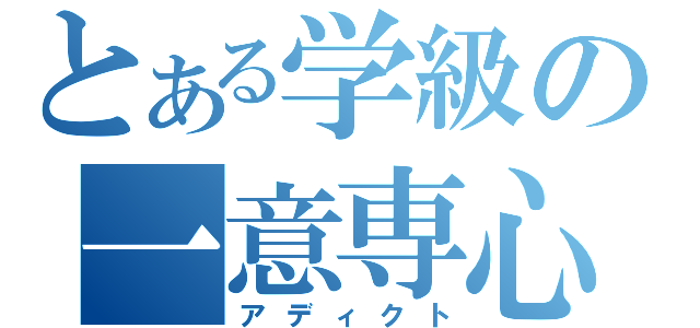 とある学級の一意専心（アディクト）