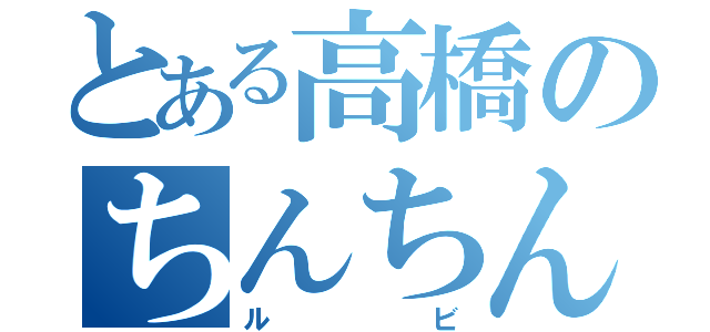 とある高橋のちんちん（ルビ）