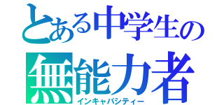 とある中学生の無能力者（インキャパシティー）