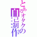 とあるオタクの自己制作（自己制作）