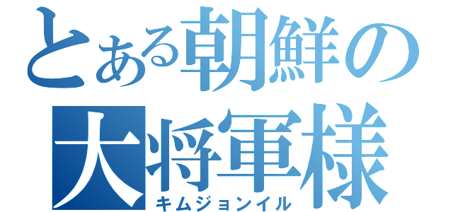 とある朝鮮の大将軍様（キムジョンイル）