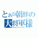 とある朝鮮の大将軍様（キムジョンイル）