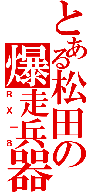 とある松田の爆走兵器（ＲＸ｜８）