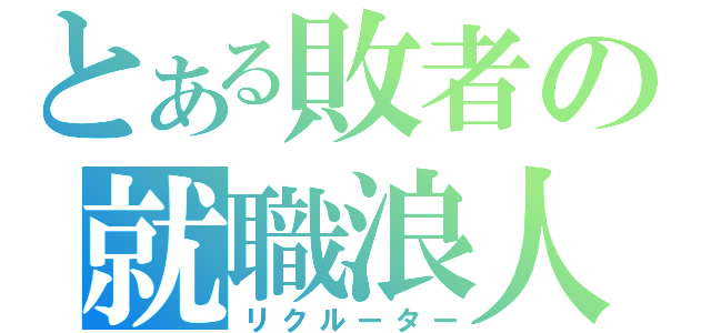 とある敗者の就職浪人（リクルーター）