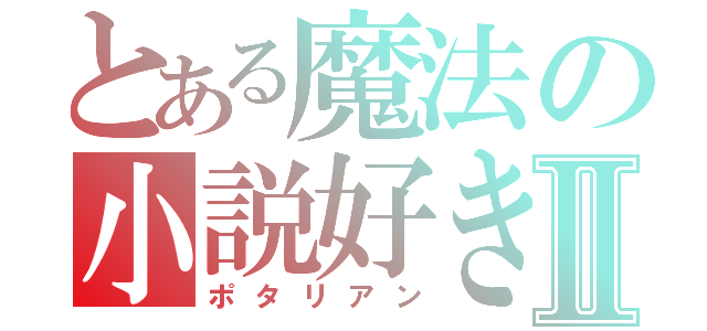 とある魔法の小説好きⅡ（ポタリアン）