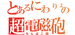 とあるにわりょーの超電磁砲（ちんぽこ砲）