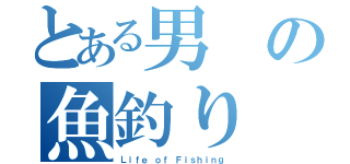 とある男の魚釣り（Ｌｉｆｅ ｏｆ Ｆｉｓｈｉｎｇ）