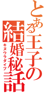 とある王子の結婚秘話（キヌウラダイブ）