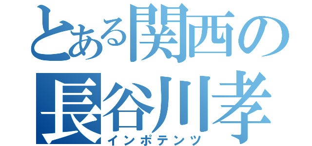 とある関西の長谷川孝司（インポテンツ）