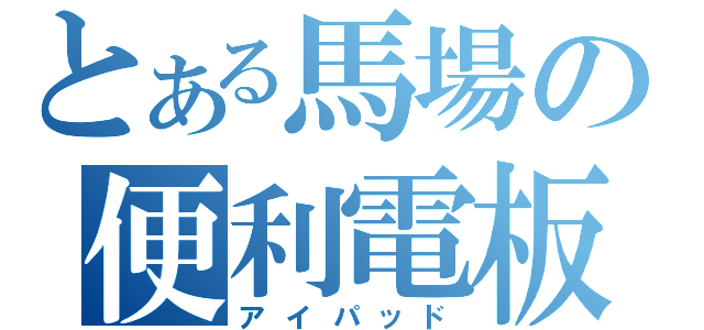 とある馬場の便利電板（アイパッド）