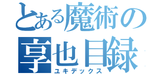 とある魔術の享也目録（ユキデックス）