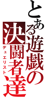 とある遊戯の決闘者達（デュエリスト）