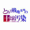 とある戦地基地の土壌汚染（トルコ産汚染穀物みたいな捨値に）