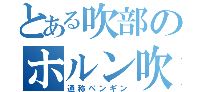 とある吹部のホルン吹き（通称ペンギン）