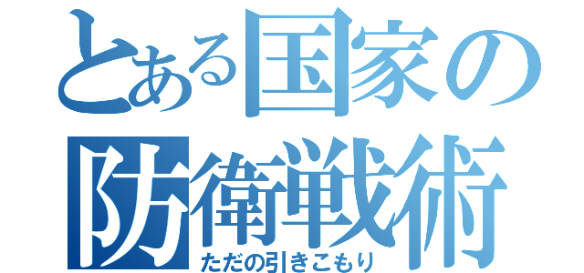 とある国家の防衛戦術（ただの引きこもり）