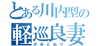 とある川内型の軽巡良妻（かみとおり）