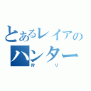 とあるレイアのハンター（狩り）