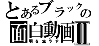 とあるブラックの面白動画Ⅱ（羽を生やす）