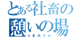 とある社畜の憩いの場（つまみぐい）