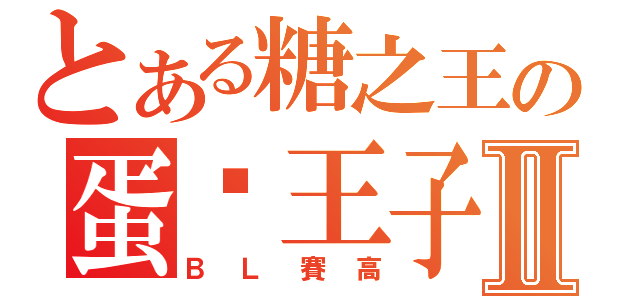 とある糖之王の蛋黃王子Ⅱ（ＢＬ賽高）