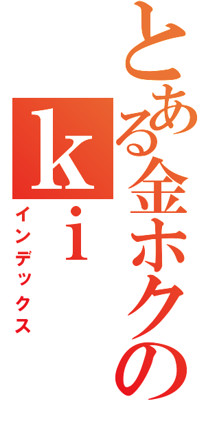 とある金ホクのｋｉ（インデックス）