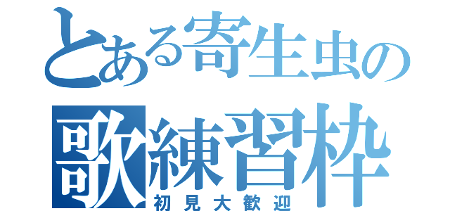 とある寄生虫の歌練習枠（初見大歓迎）