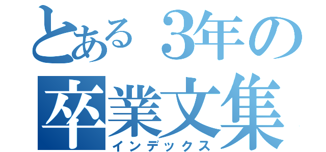 とある３年の卒業文集（インデックス）