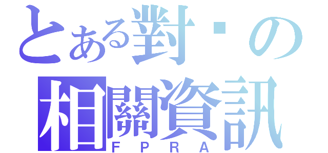 とある對內の相關資訊（ＦＰＲＡ）