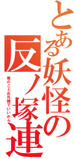 とある妖怪の反ノ塚連勝（俺のことお兄様でいいから）