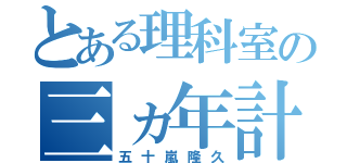 とある理科室の三ヵ年計画（五十嵐隆久）