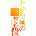 とある聖剣の一撃必殺（エクスカリバー）