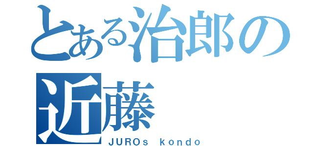 とある治郎の近藤（ＪＵＲＯｓ ｋｏｎｄｏ）