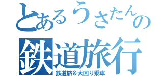 とあるうさたんの鉄道旅行（鉄道旅＆大回り乗車）