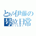 とある伊藤の号泣日常（いつも通り）