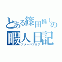 とある篠田推しの暇人日記（アメーバブログ）