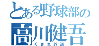 とある野球部の高川健吾（くされ外道）