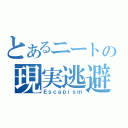 とあるニートの現実逃避（Ｅｓｃａｐｉｓｍ）