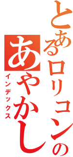 とあるロリコンのあやかし（インデックス）