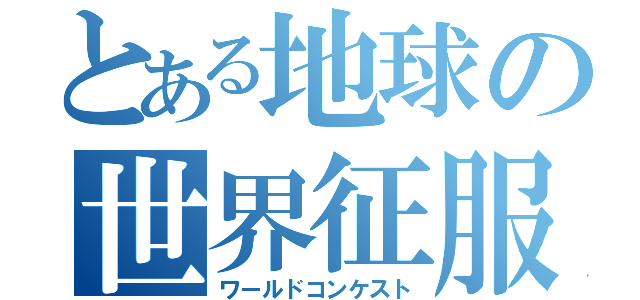 とある地球の世界征服（ワールドコンケスト）